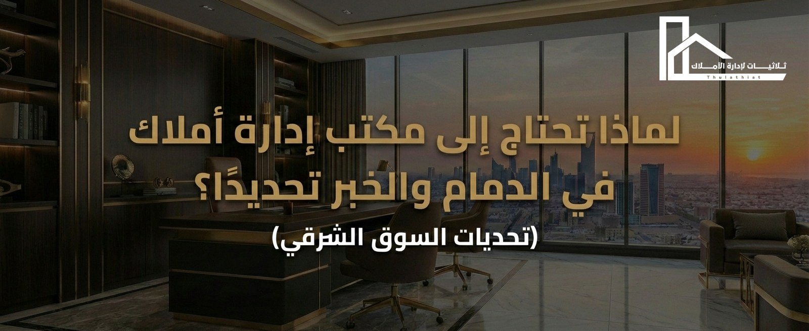 لماذا تحتاج إلى مكتب ادارة املاك في الدمام والخبر تحديداً؟ (تحديات السوق الشرقي)